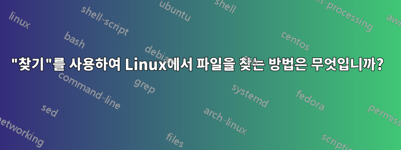 "찾기"를 사용하여 Linux에서 파일을 찾는 방법은 무엇입니까? 