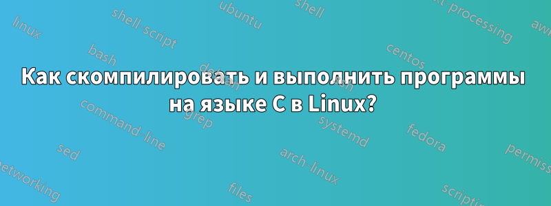 Как скомпилировать и выполнить программы на языке C в Linux?