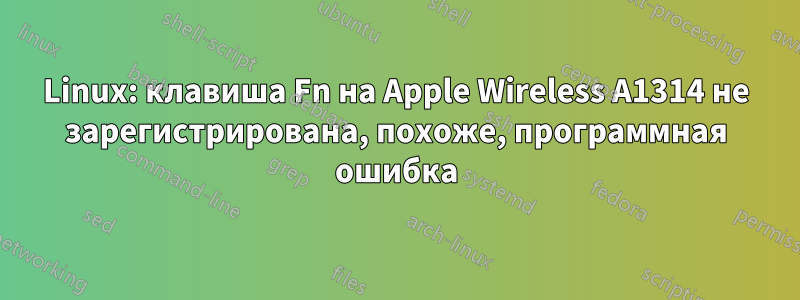 Linux: клавиша Fn на Apple Wireless A1314 не зарегистрирована, похоже, программная ошибка