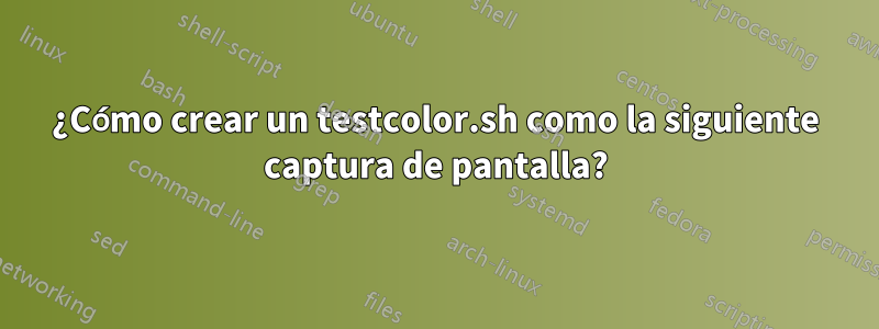 ¿Cómo crear un testcolor.sh como la siguiente captura de pantalla?