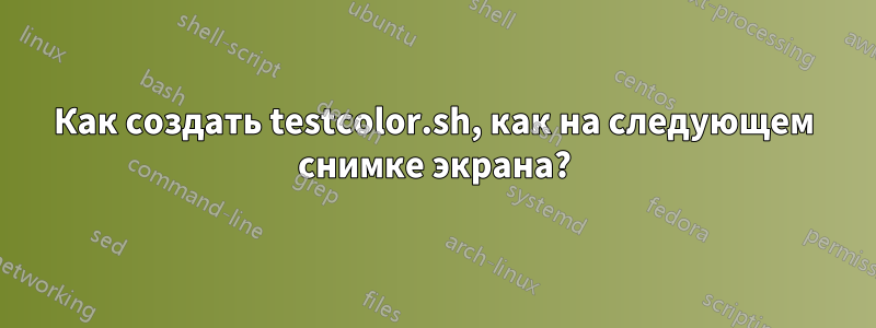 Как создать testcolor.sh, как на следующем снимке экрана?