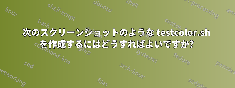 次のスクリーンショットのような testcolor.sh を作成するにはどうすればよいですか?