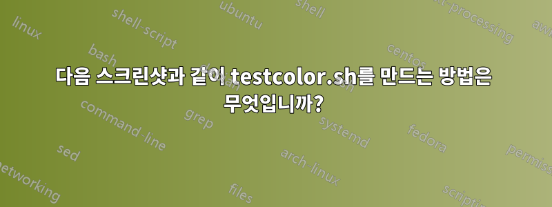 다음 스크린샷과 같이 testcolor.sh를 만드는 방법은 무엇입니까?