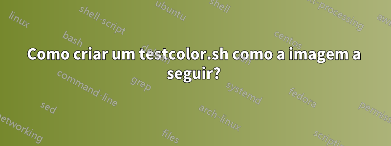 Como criar um testcolor.sh como a imagem a seguir?