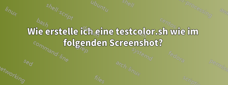 Wie erstelle ich eine testcolor.sh wie im folgenden Screenshot?