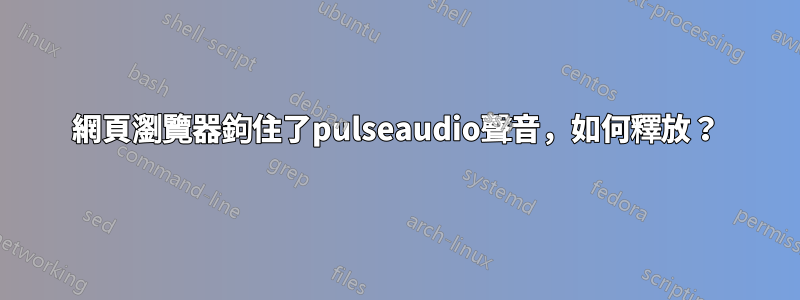 網頁瀏覽器鉤住了pulseaudio聲音，如何釋放？