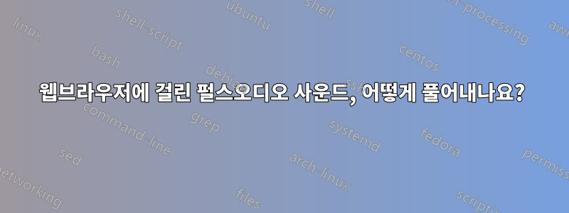 웹브라우저에 걸린 펄스오디오 사운드, 어떻게 풀어내나요?