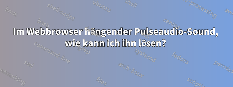 Im Webbrowser hängender Pulseaudio-Sound, wie kann ich ihn lösen?