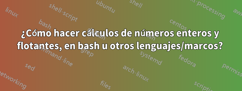 ¿Cómo hacer cálculos de números enteros y flotantes, en bash u otros lenguajes/marcos?