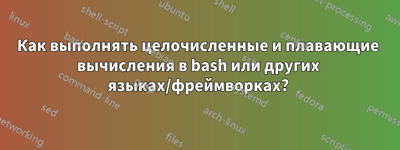 Как выполнять целочисленные и плавающие вычисления в bash или других языках/фреймворках?