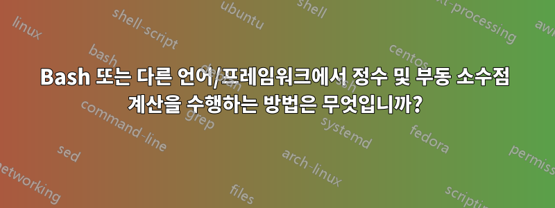 Bash 또는 다른 언어/프레임워크에서 정수 및 부동 소수점 계산을 수행하는 방법은 무엇입니까?