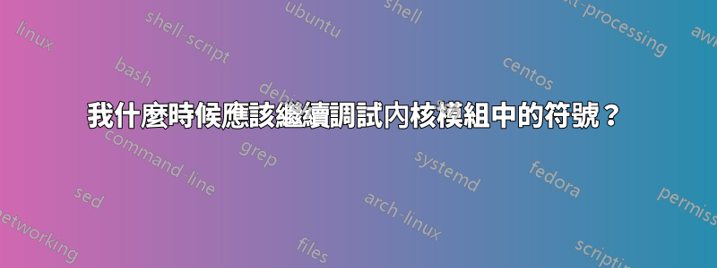 我什麼時候應該繼續調試內核模組中的符號？