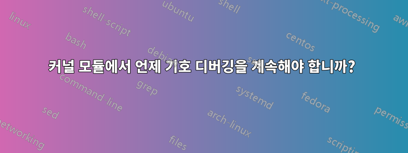 커널 모듈에서 언제 기호 디버깅을 계속해야 합니까?