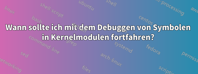 Wann sollte ich mit dem Debuggen von Symbolen in Kernelmodulen fortfahren?