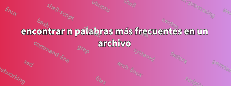 encontrar n palabras más frecuentes en un archivo