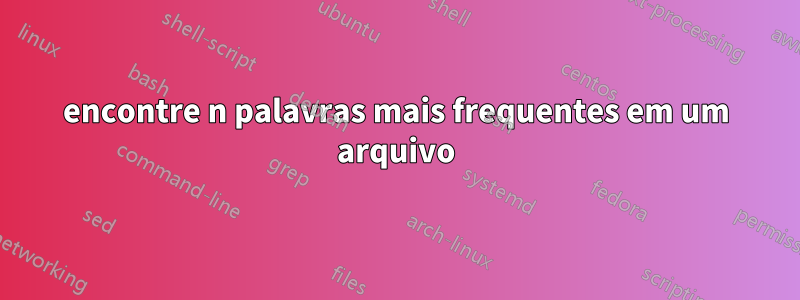 encontre n palavras mais frequentes em um arquivo