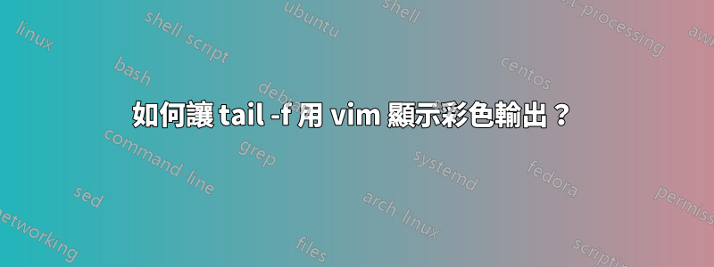 如何讓 tail -f 用 vim 顯示彩色輸出？