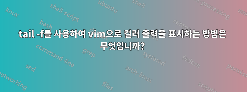 tail -f를 사용하여 vim으로 컬러 출력을 표시하는 방법은 무엇입니까?