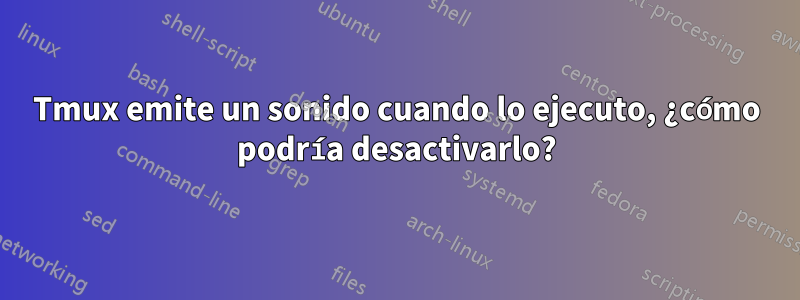 Tmux emite un sonido cuando lo ejecuto, ¿cómo podría desactivarlo?