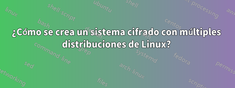 ¿Cómo se crea un sistema cifrado con múltiples distribuciones de Linux?