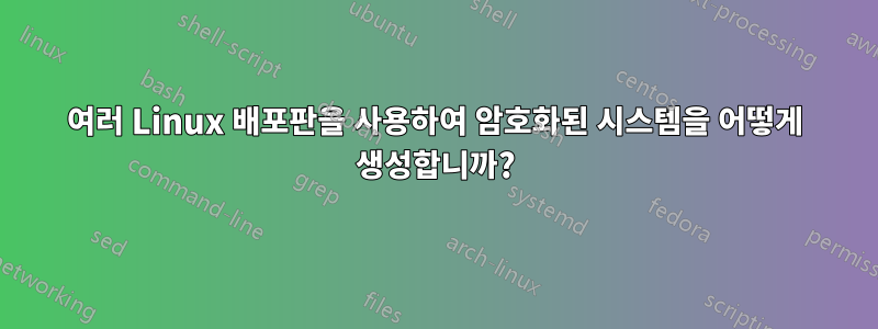 여러 Linux 배포판을 사용하여 암호화된 시스템을 어떻게 생성합니까?