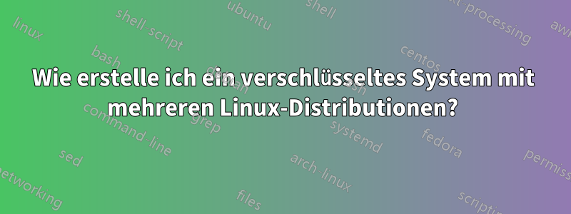 Wie erstelle ich ein verschlüsseltes System mit mehreren Linux-Distributionen?