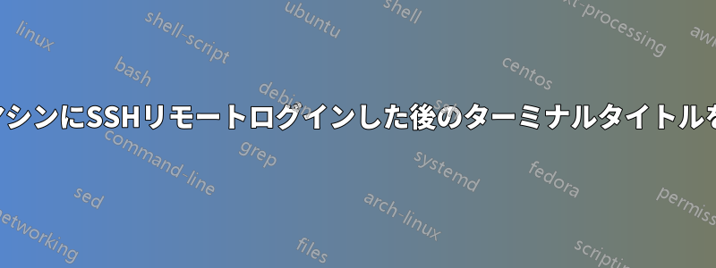 別のマシンにSSHリモートログインした後のターミナルタイトルを修正