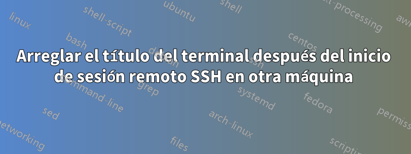 Arreglar el título del terminal después del inicio de sesión remoto SSH en otra máquina