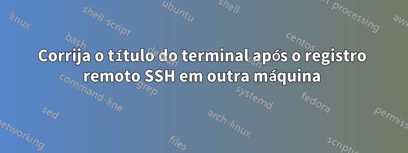 Corrija o título do terminal após o registro remoto SSH em outra máquina