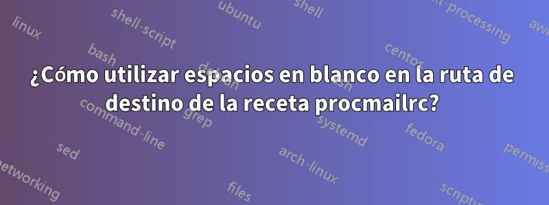 ¿Cómo utilizar espacios en blanco en la ruta de destino de la receta procmailrc?