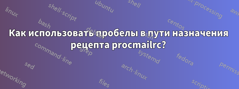 Как использовать пробелы в пути назначения рецепта procmailrc?