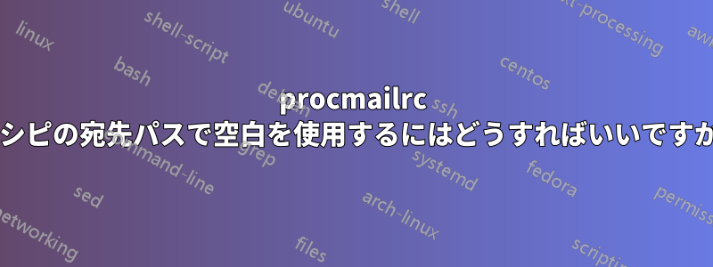 procmailrc レシピの宛先パスで空白を使用するにはどうすればいいですか?