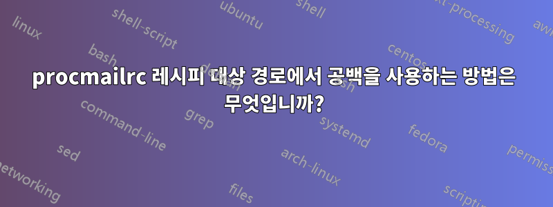 procmailrc 레시피 대상 경로에서 공백을 사용하는 방법은 무엇입니까?