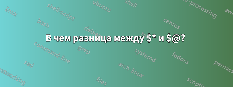 В чем разница между $* и $@?