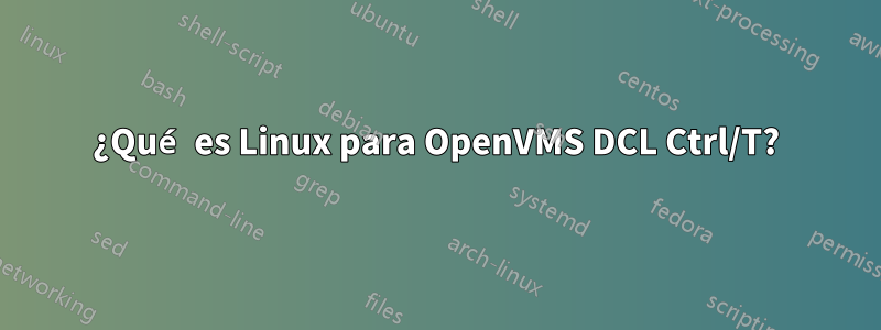 ¿Qué es Linux para OpenVMS DCL Ctrl/T?