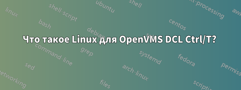 Что такое Linux для OpenVMS DCL Ctrl/T?