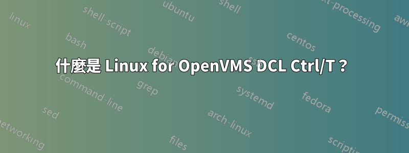 什麼是 Linux for OpenVMS DCL Ctrl/T？