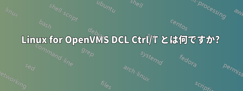 Linux for OpenVMS DCL Ctrl/T とは何ですか?