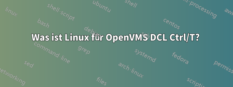 Was ist Linux für OpenVMS DCL Ctrl/T?