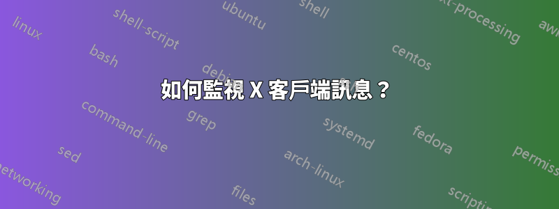 如何監視 X 客戶端訊息？