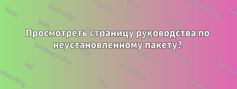 Просмотреть страницу руководства по неустановленному пакету?