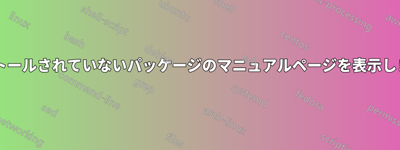 インストールされていないパッケージのマニュアルページを表示しますか?