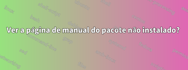 Ver a página de manual do pacote não instalado?