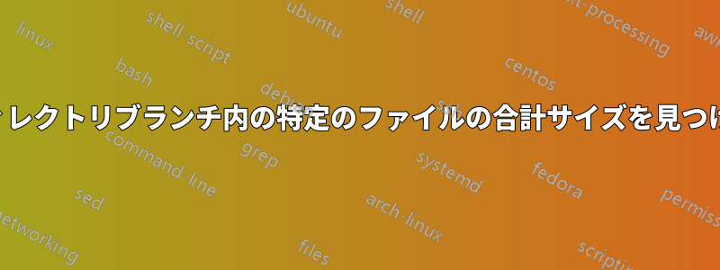 ディレクトリブランチ内の特定のファイルの合計サイズを見つける