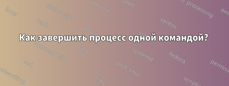 Как завершить процесс одной командой?