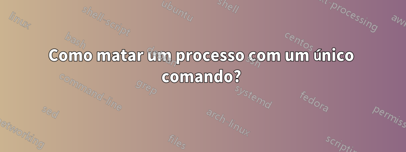 Como matar um processo com um único comando?