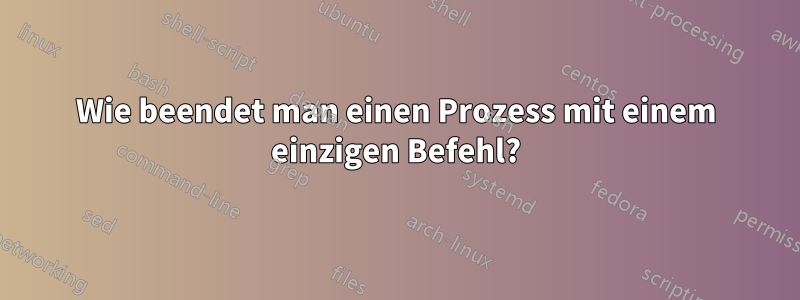 Wie beendet man einen Prozess mit einem einzigen Befehl?