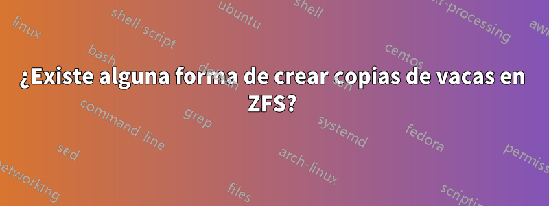 ¿Existe alguna forma de crear copias de vacas en ZFS?