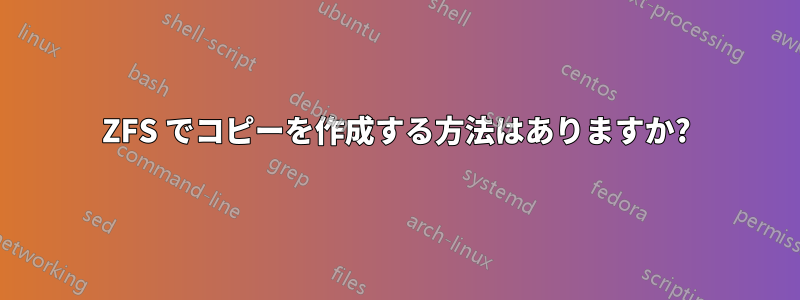 ZFS でコピーを作成する方法はありますか?