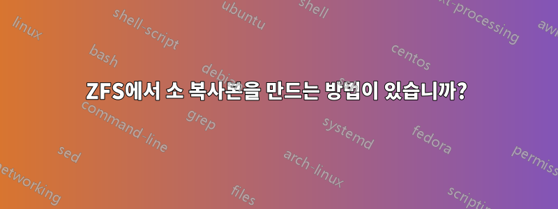 ZFS에서 소 복사본을 만드는 방법이 있습니까?